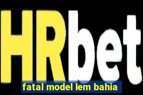 fatal model lem bahia